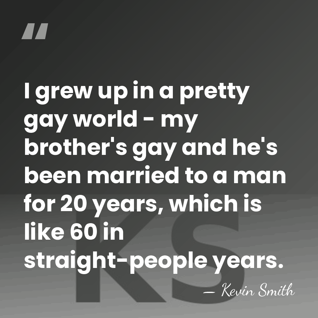 I grew up in a pretty gay world - my brother's gay&hellip; - Kevin Smith