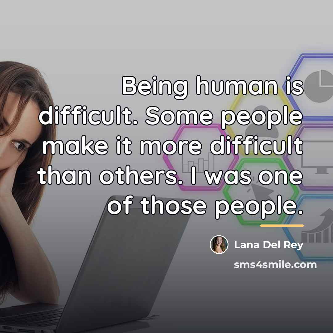 “Being human is difficult. Some people make it more difficult…” quote by Lana Del Rey