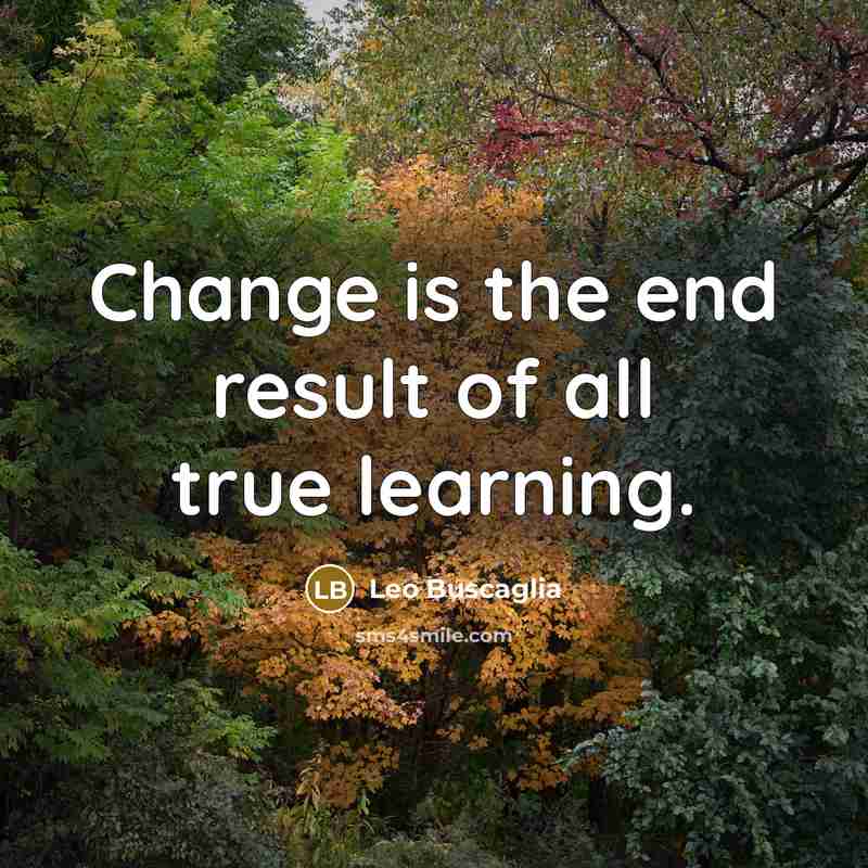 “Change is the end result of all true learning.…” quote by Leo Buscaglia