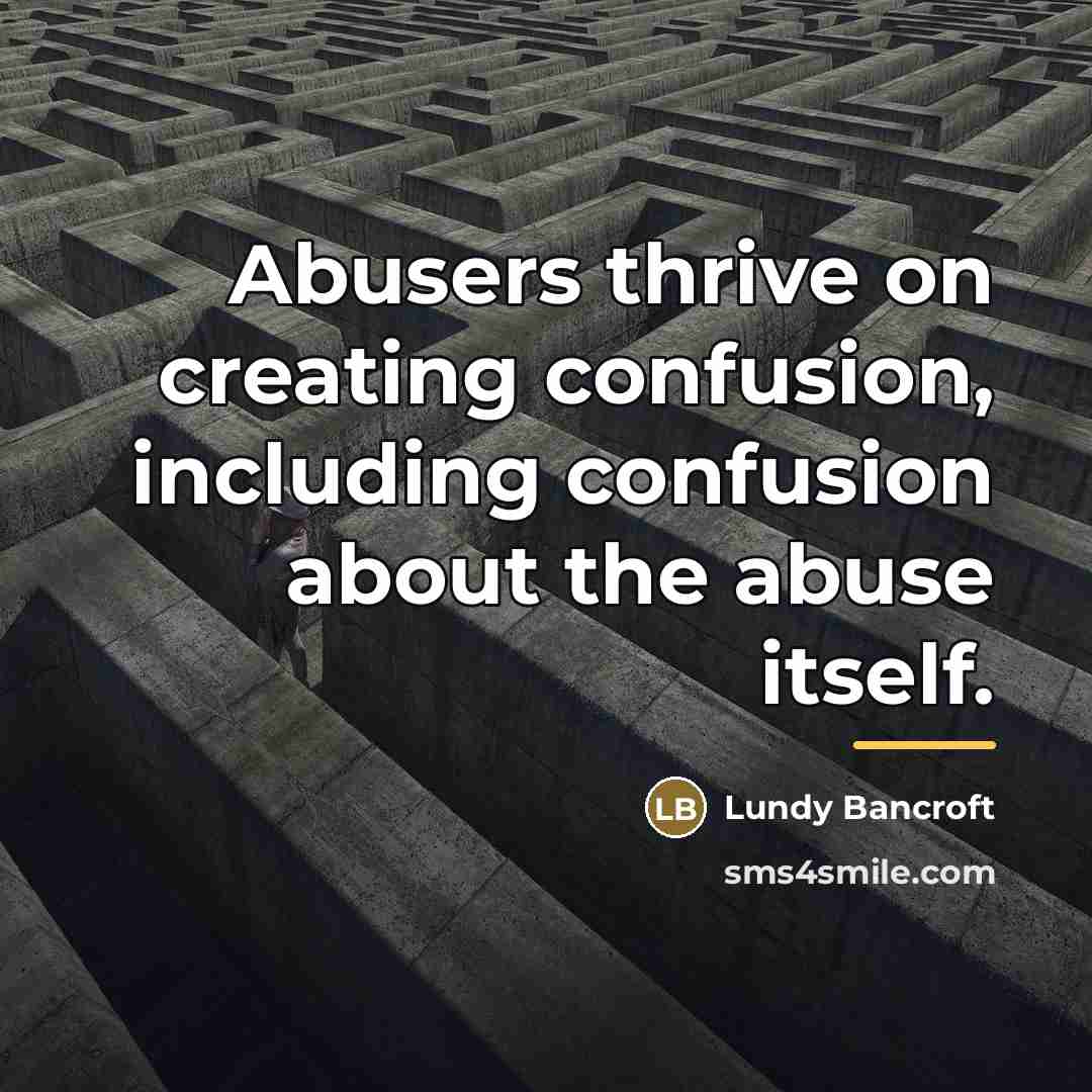 “Abusers thrive on creating confusion, including confusion about the abuse…” quote by Lundy Bancroft