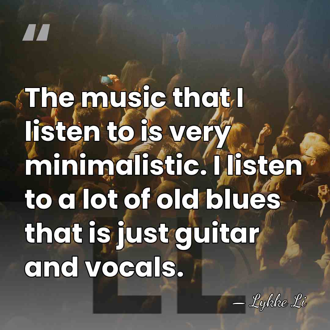 The music that I listen to is very minimalistic. I listen to&hellip; - Lykke Li