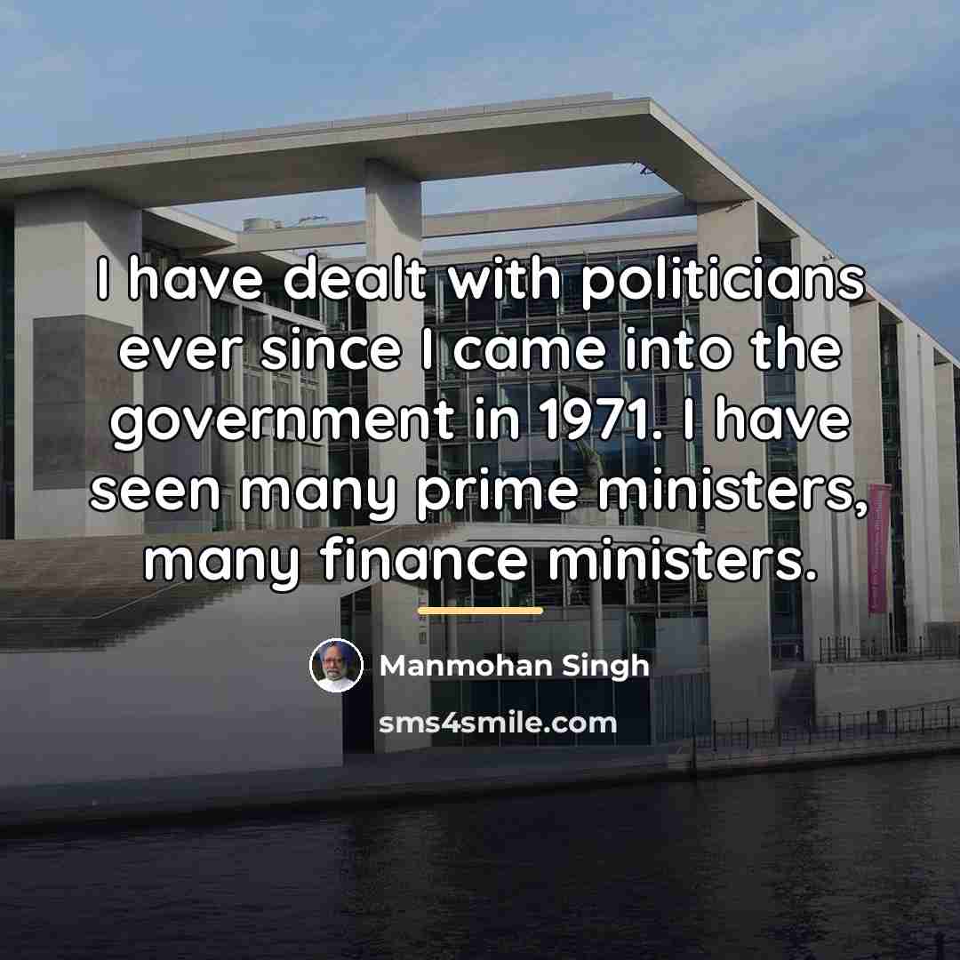 “I have dealt with politicians ever since I came into…” quote by Manmohan Singh