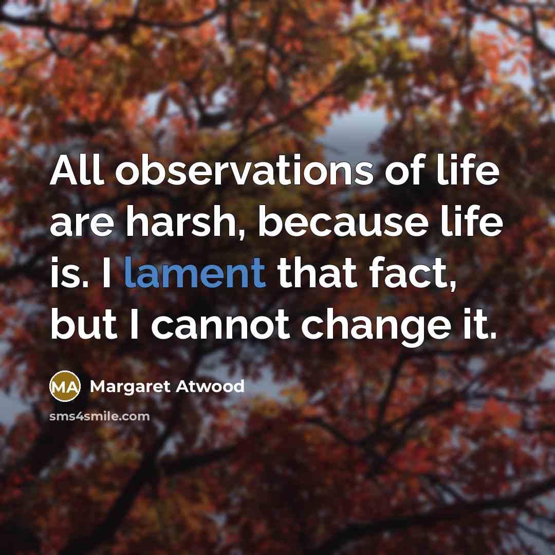 “All observations of life are harsh, because life is. I…” quote by Margaret Atwood