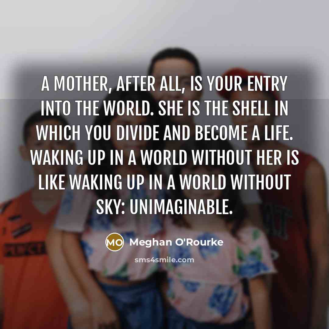 “A mother, after all, is your entry into the world.…” quote by Meghan O'Rourke