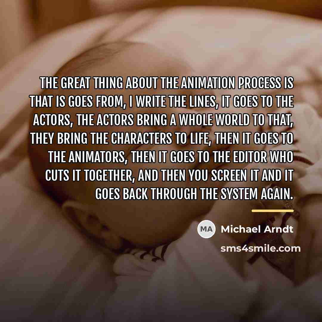 “The great thing about the animation process is that is…” quote by Michael Arndt