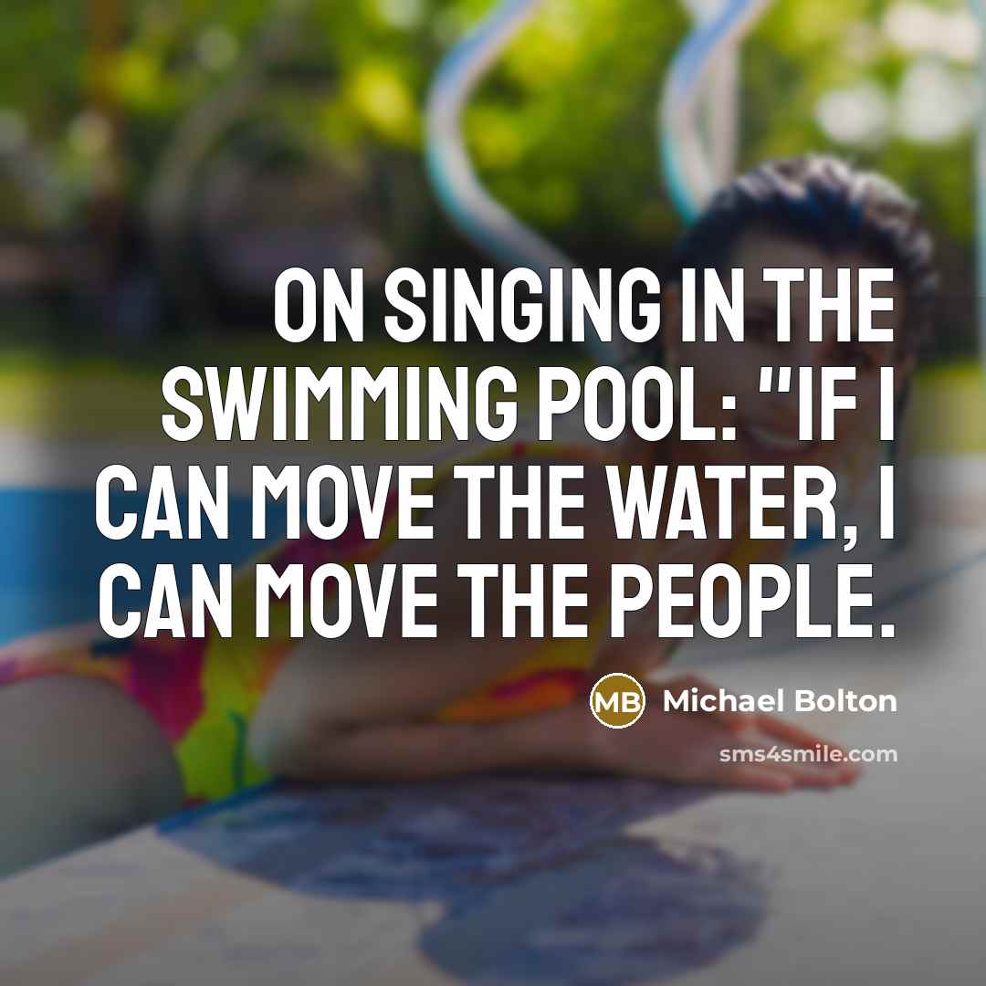 “On singing in the swimming pool: "If I can move…” quote by Michael Bolton