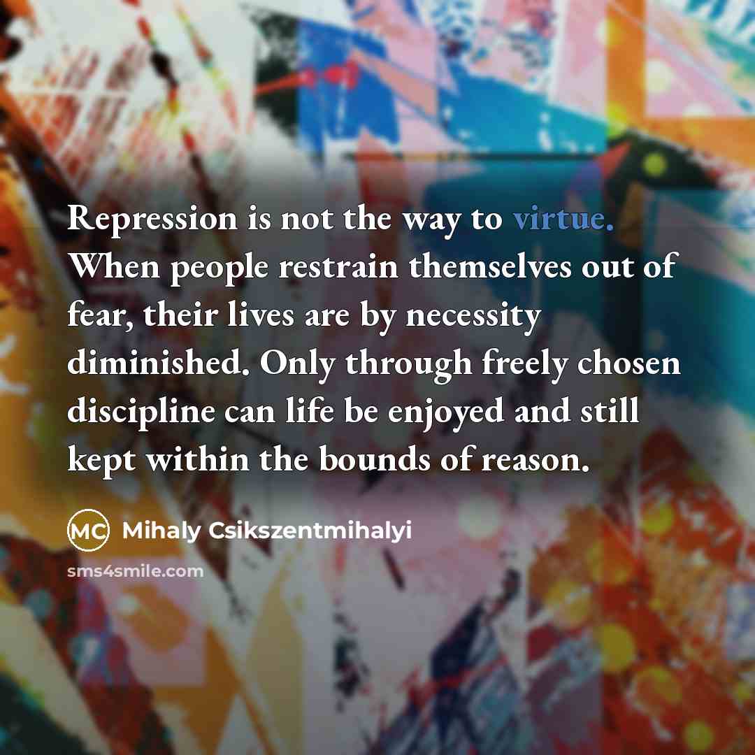 “Repression is not the way to virtue. When people restrain…” quote by Mihaly Csikszentmihalyi