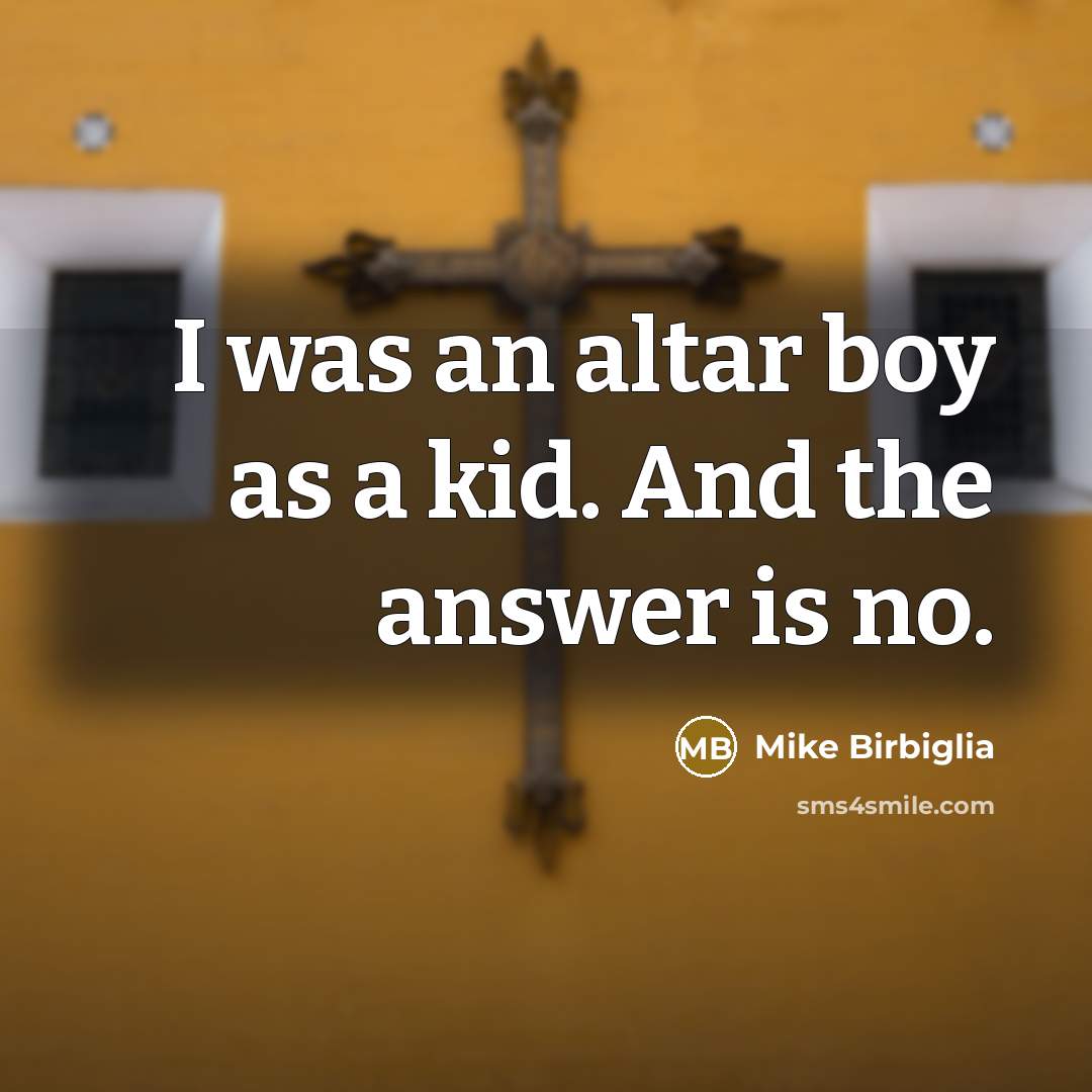 “I was an altar boy as a kid. And the answer is no.” quote by Mike Birbiglia