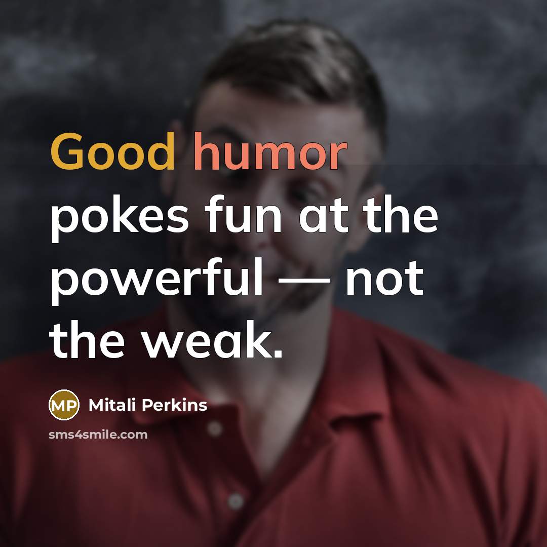 “Good humor pokes fun at the powerful — not the…” quote by Mitali Perkins