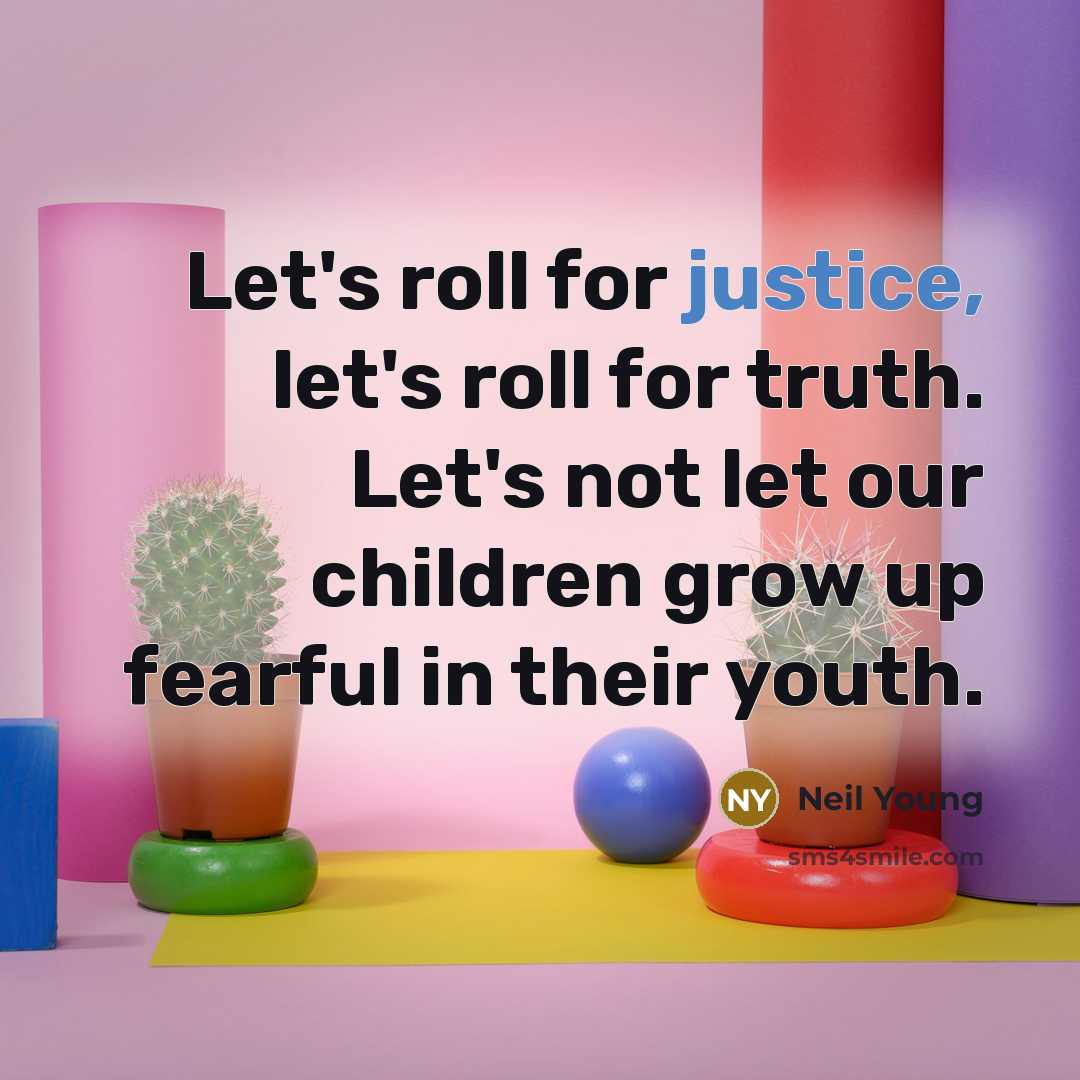 “Let's roll for justice, let's roll for truth. Let's not…” quote by Neil Young