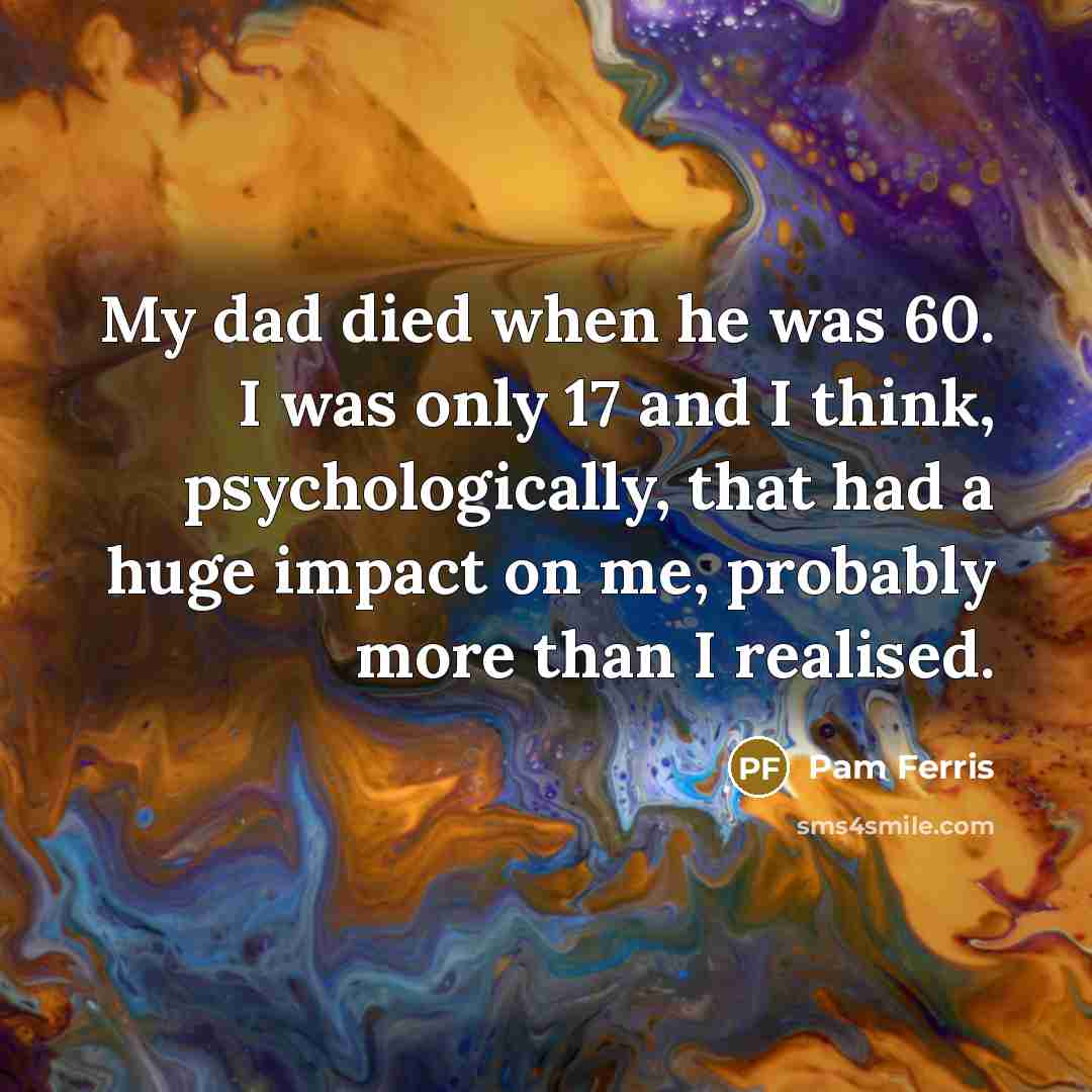 “My dad died when he was 60. I was only…” quote by Pam Ferris