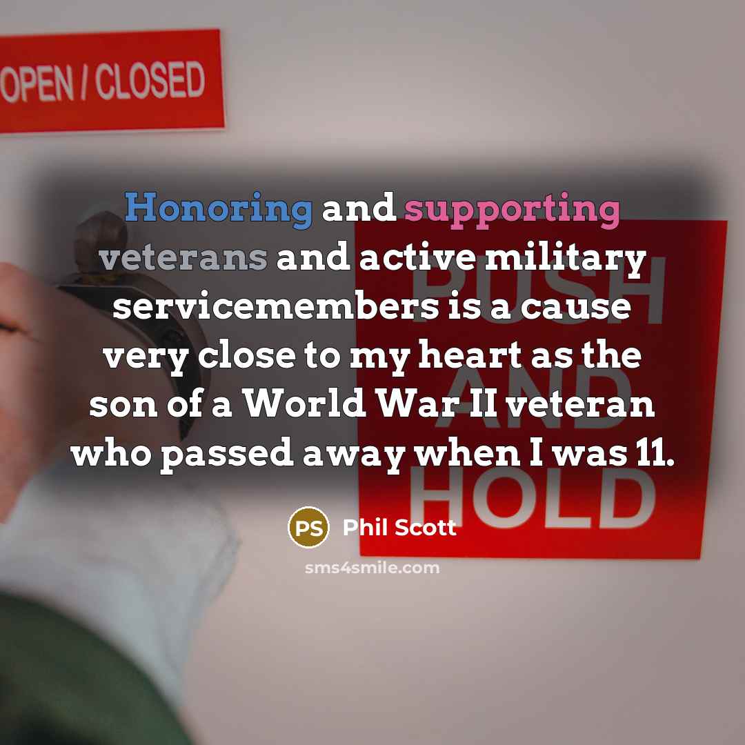 “Honoring and supporting veterans and active military servicemembers is a cause very close to my heart as the son of a World War II veteran who passed away when I was 11.” quote by Phil Scott