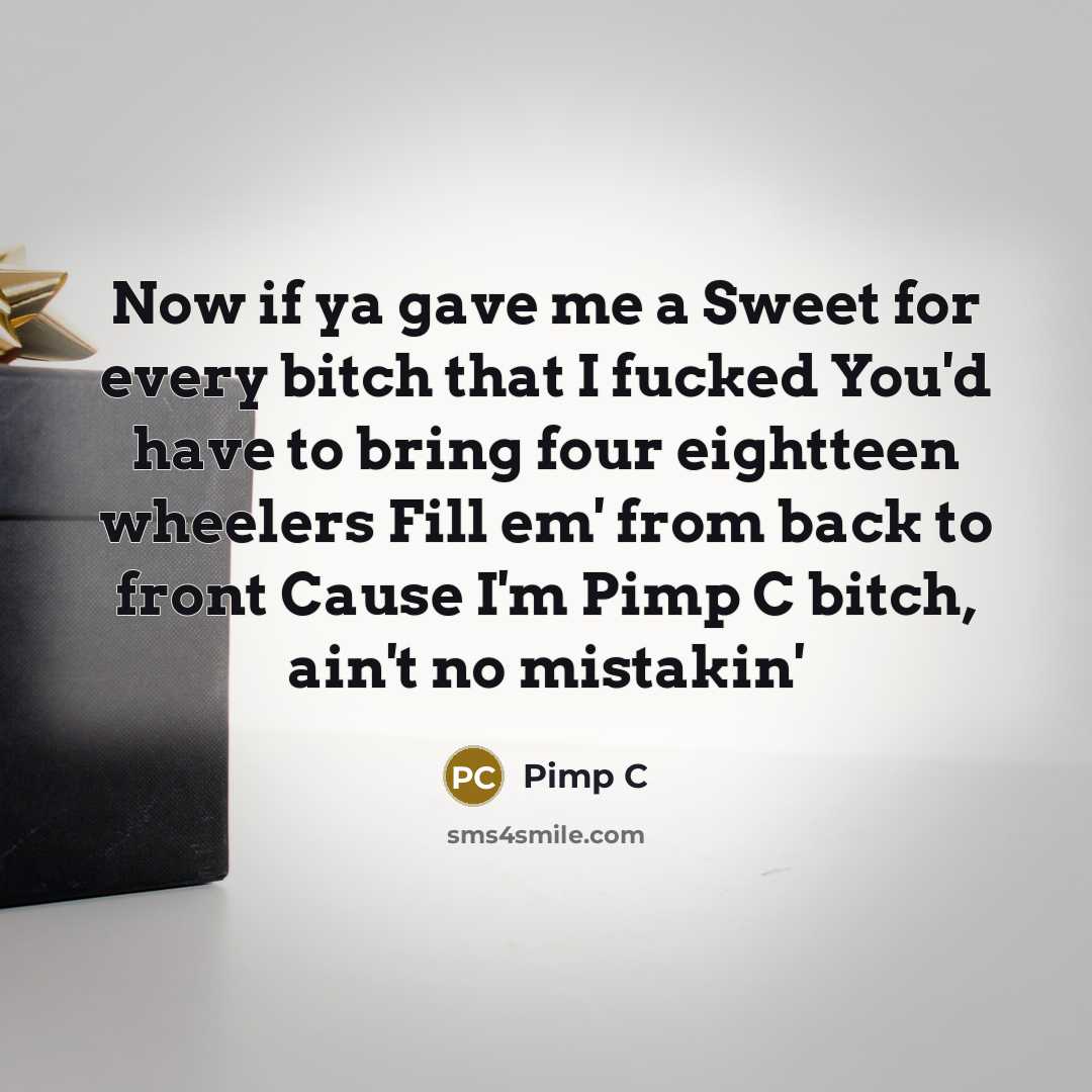 “Now if ya gave me a Sweet for every bitch that I fucked You'd have to bring four eightteen wheelers Fill em' from back to front Cause I'm Pimp C bitch, ain't no mistakin'” quote by Pimp C