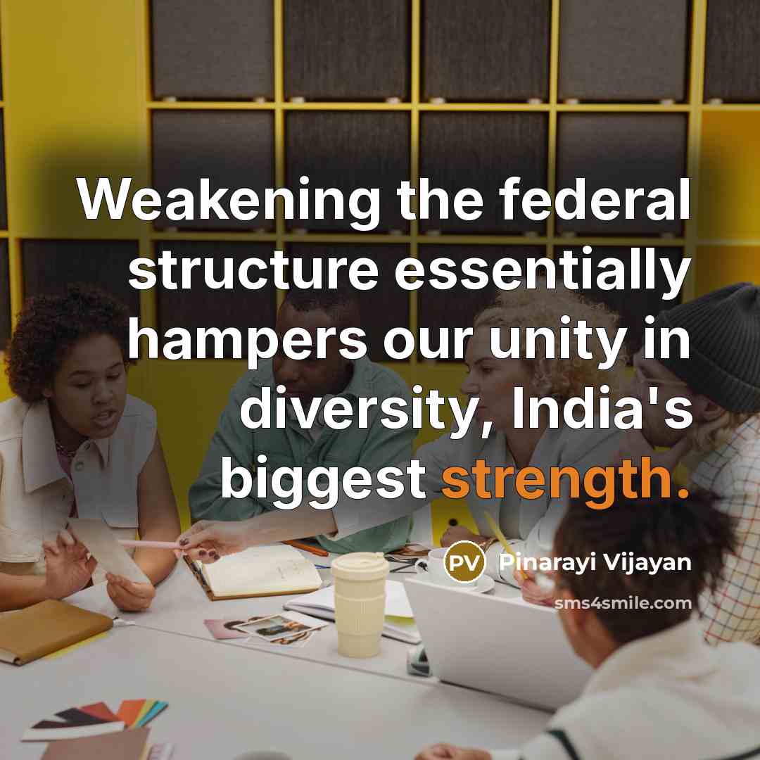 “Weakening the federal structure essentially hampers our unity in diversity,…” quote by Pinarayi Vijayan