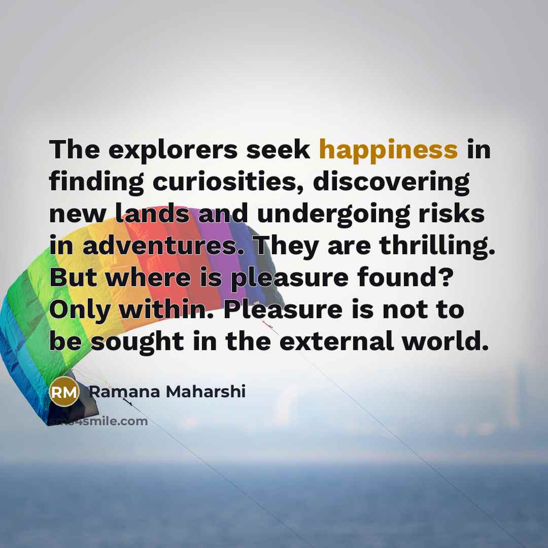 “The explorers seek happiness in finding curiosities, discovering new lands…” quote by Ramana Maharshi