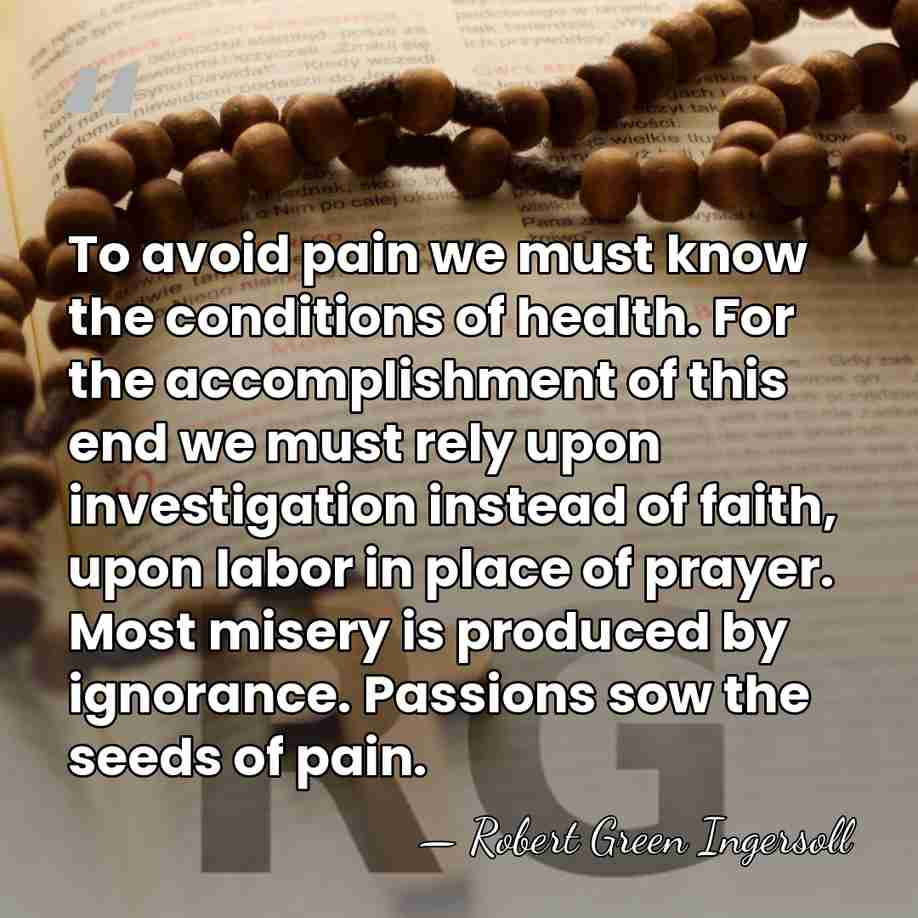 To avoid pain we must know the conditions of health. For the&hellip; - Robert Green Ingersoll