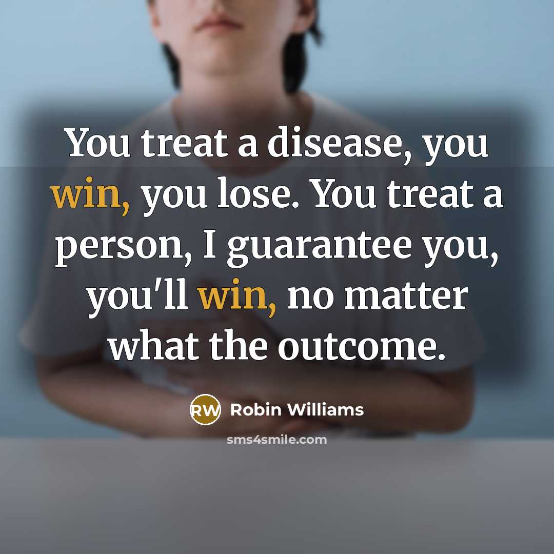 “You treat a disease, you win, you lose. You treat…” quote by Robin Williams