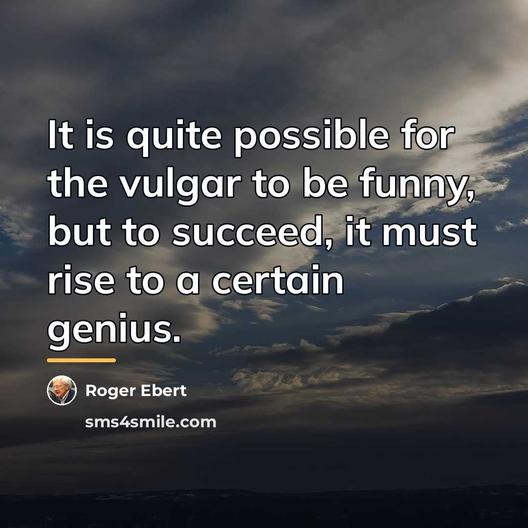 “It is quite possible for the vulgar to be funny,…” quote by Roger Ebert