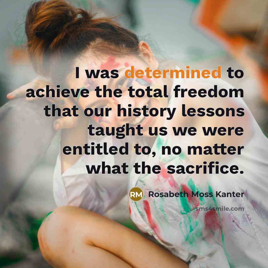 “I was determined to achieve the total freedom that our…” quote by Rosabeth Moss Kanter