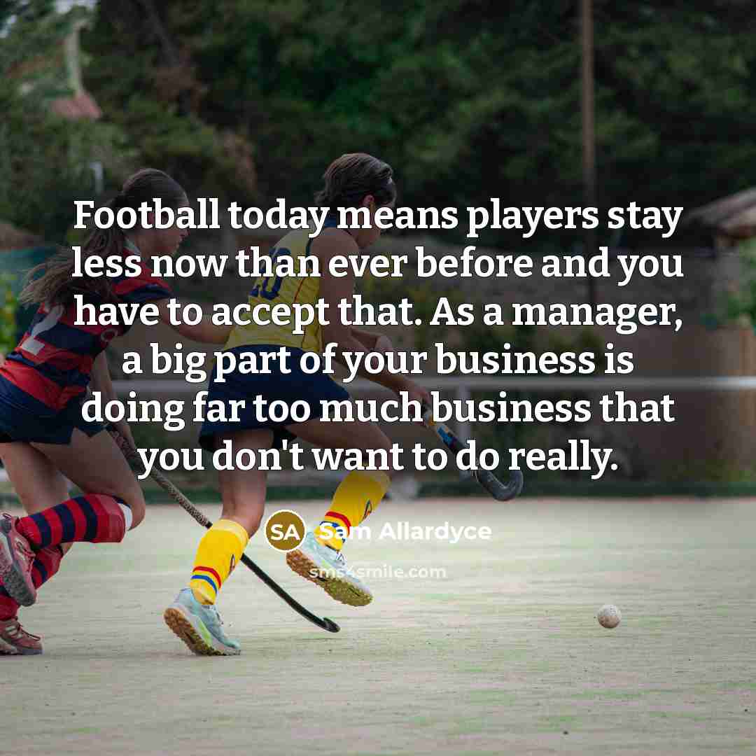 “Football today means players stay less now than ever before…” quote by Sam Allardyce