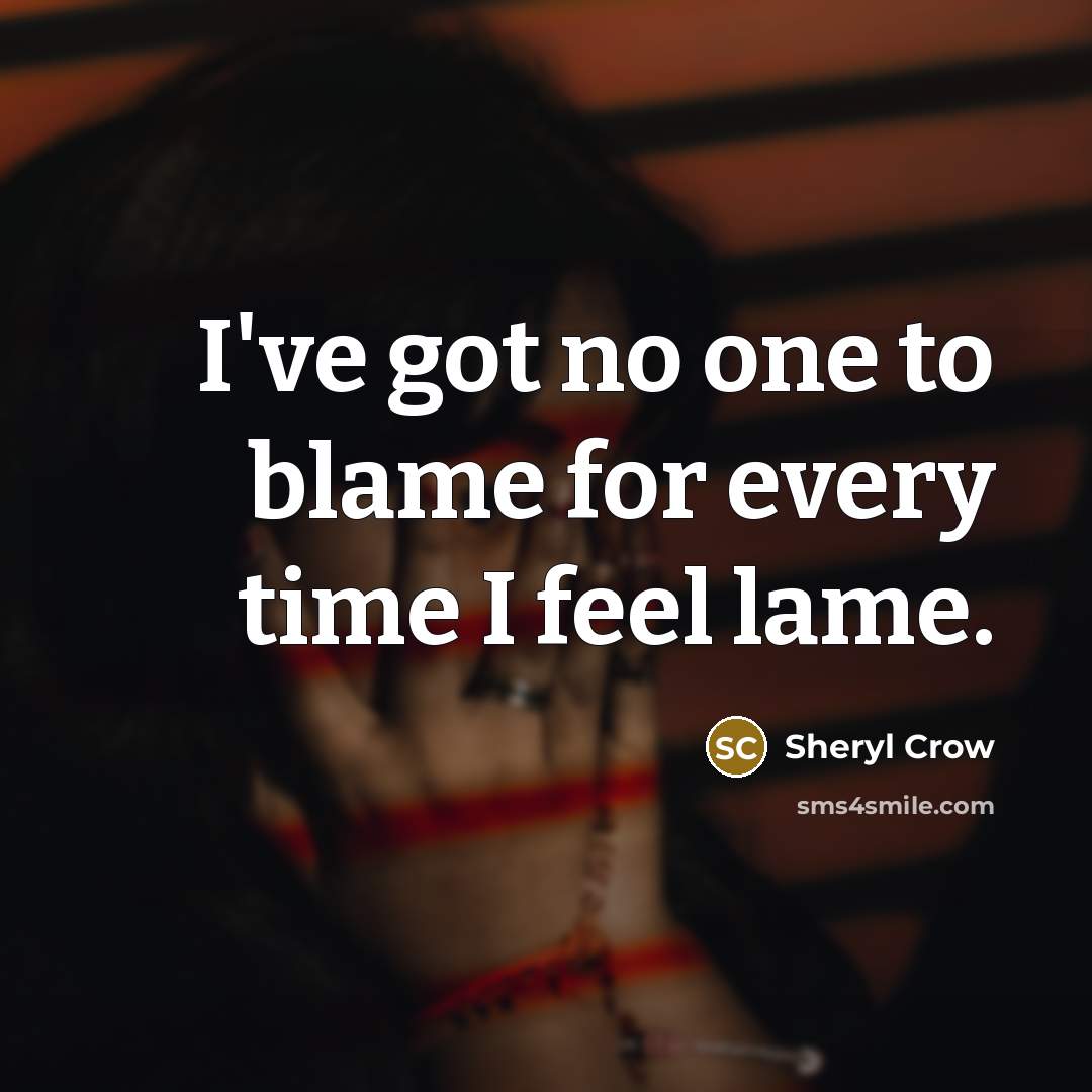 “I've got no one to blame for every time I…” quote by Sheryl Crow