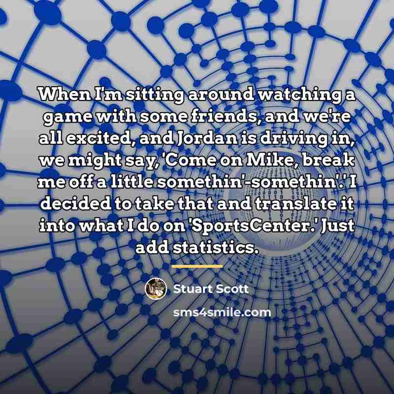 “When I'm sitting around watching a game with some friends,…” quote by Stuart Scott