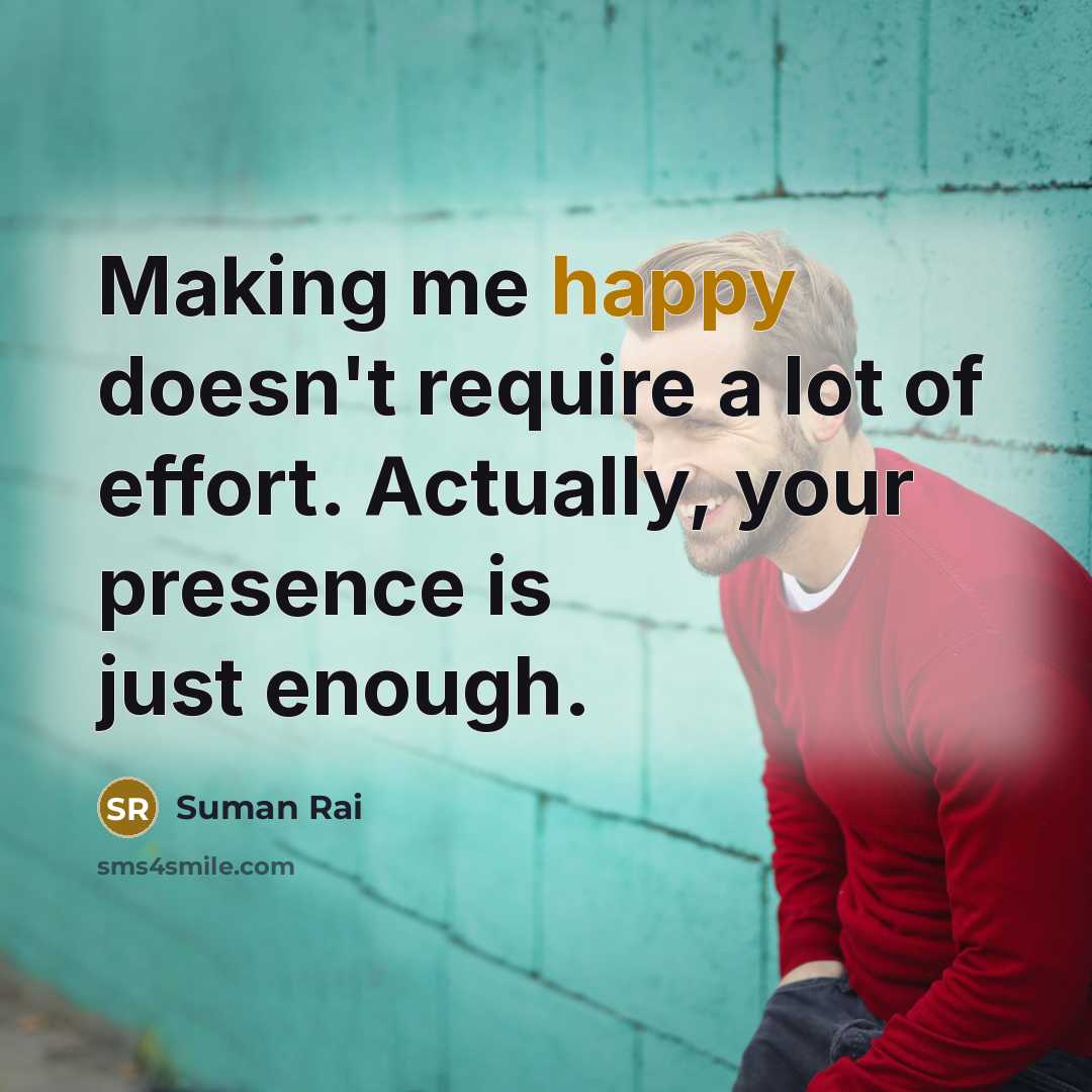 “Making me happy doesn't require a lot of effort. Actually, your presence is just enough.” quote by Suman Rai