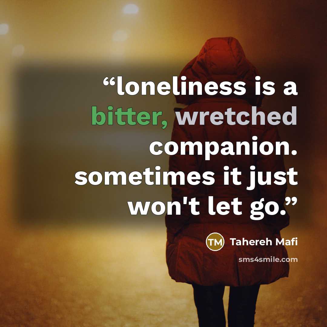 “loneliness is a bitter, wretched companion. sometimes it just won't let go.” quote by Tahereh Mafi