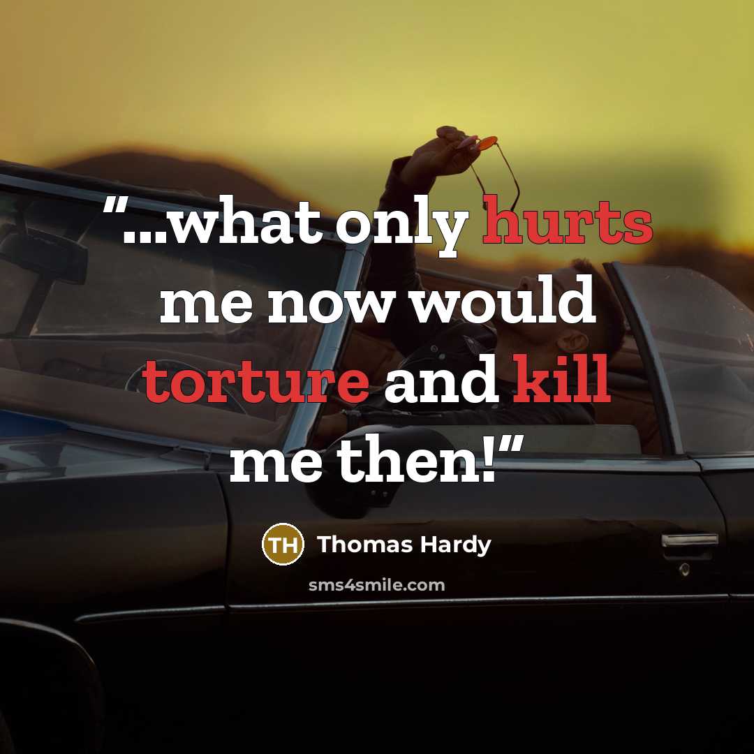 “...what only hurts me now would torture and kill me then!” quote by Thomas Hardy