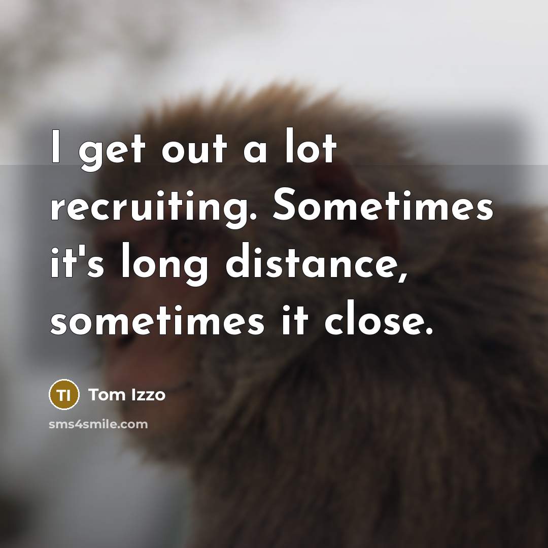 “I get out a lot recruiting. Sometimes it's long distance,…” quote by Tom Izzo