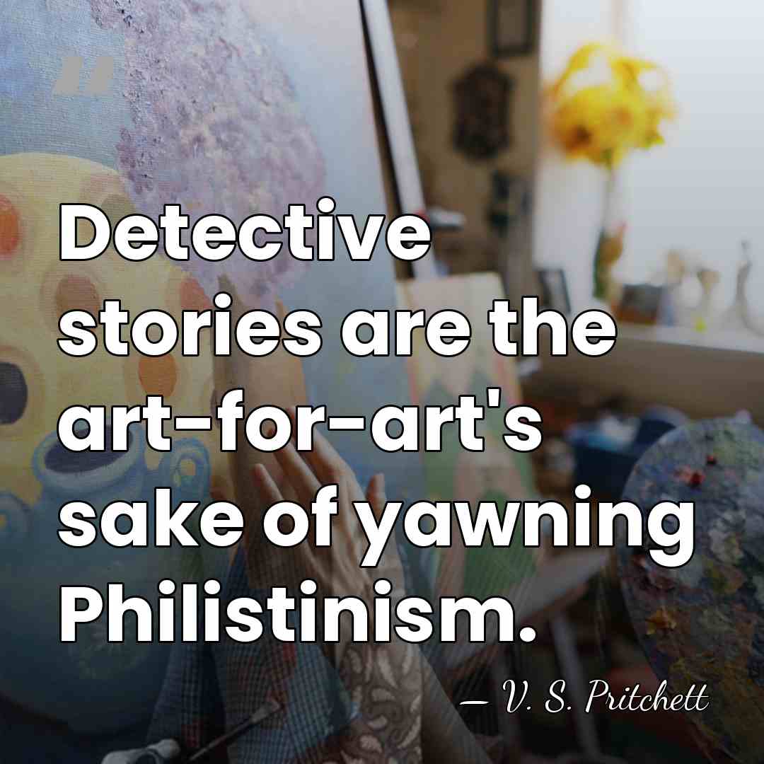 Detective stories are the art-for-art's sake of yawning Philistinism. - V. S. Pritchett