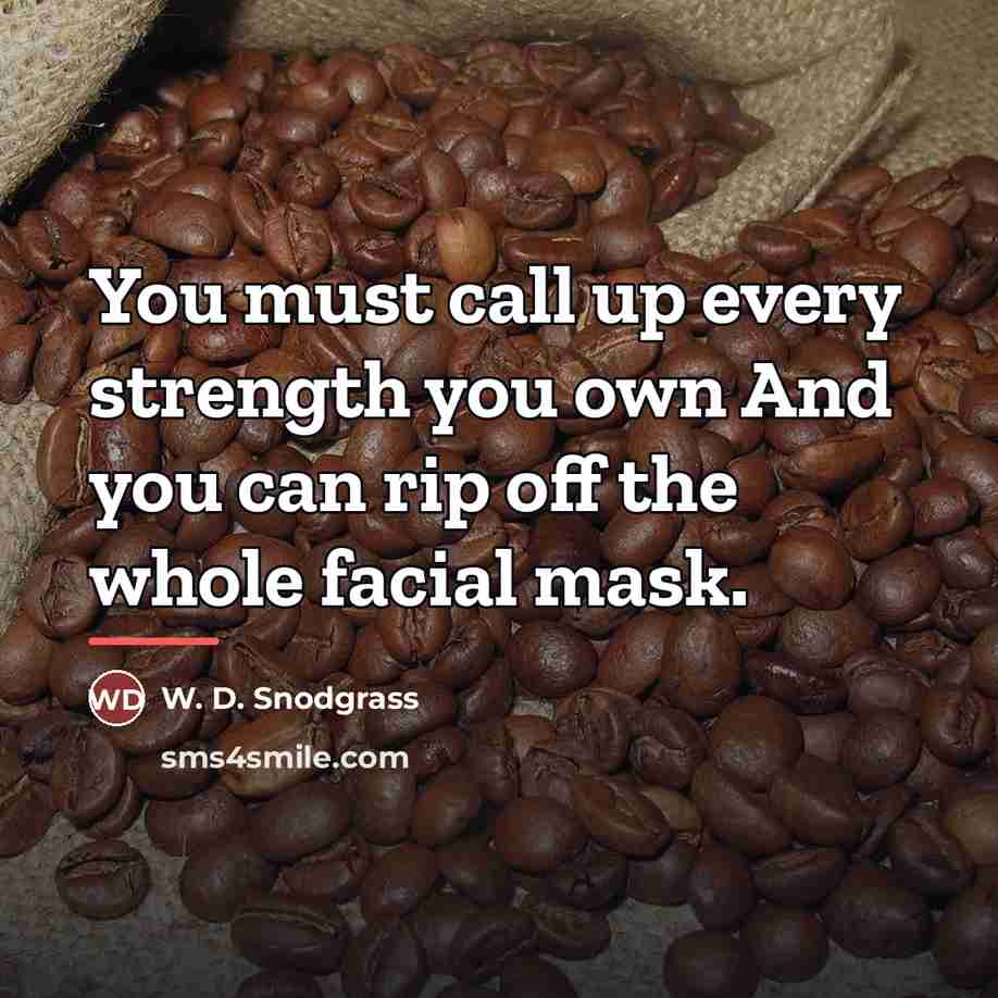 “You must call up every strength you own And you…” quote by W. D. Snodgrass