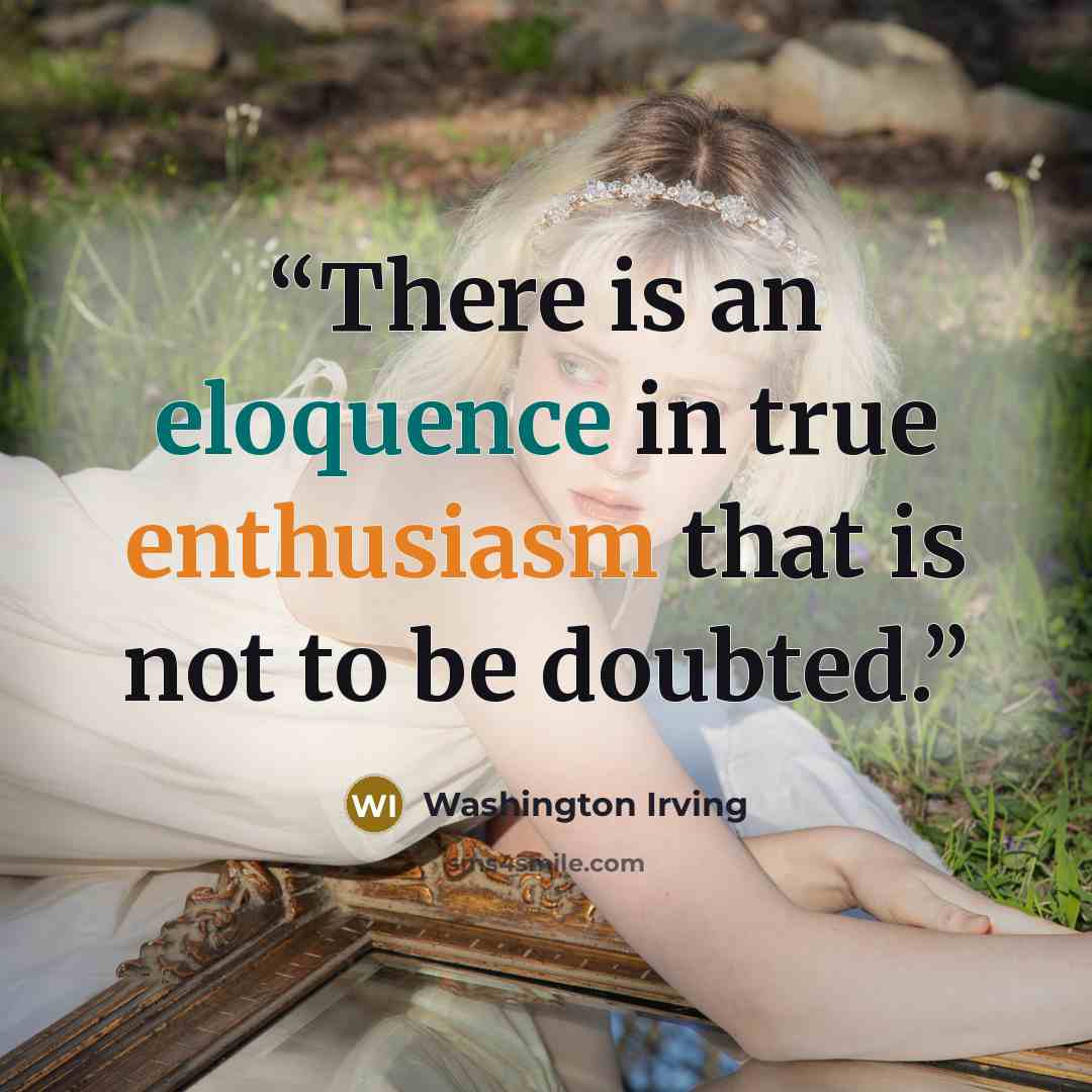 “There is an eloquence in true enthusiasm that is not to be doubted.” quote by Washington Irving