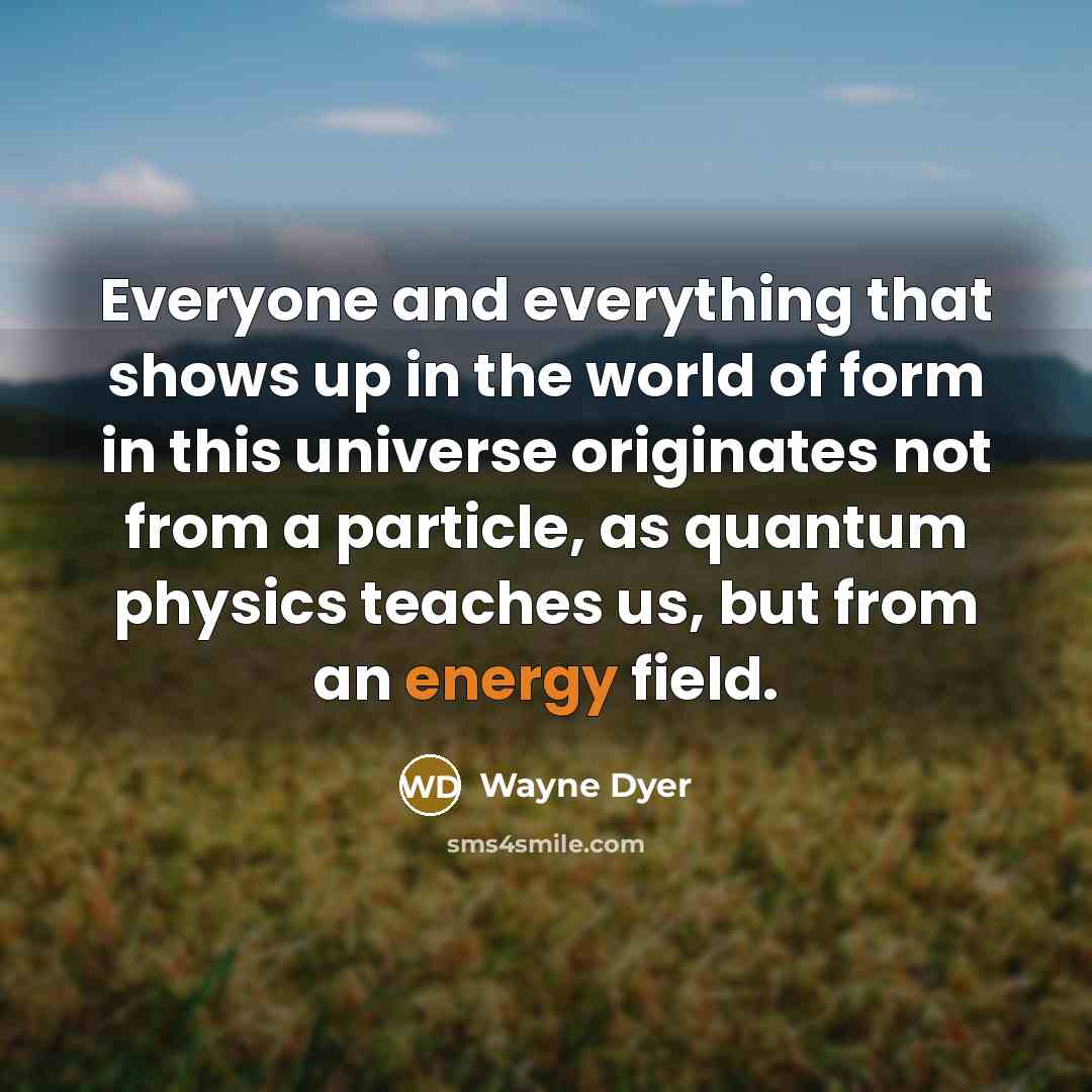 “Everyone and everything that shows up in the world of…” quote by Wayne Dyer