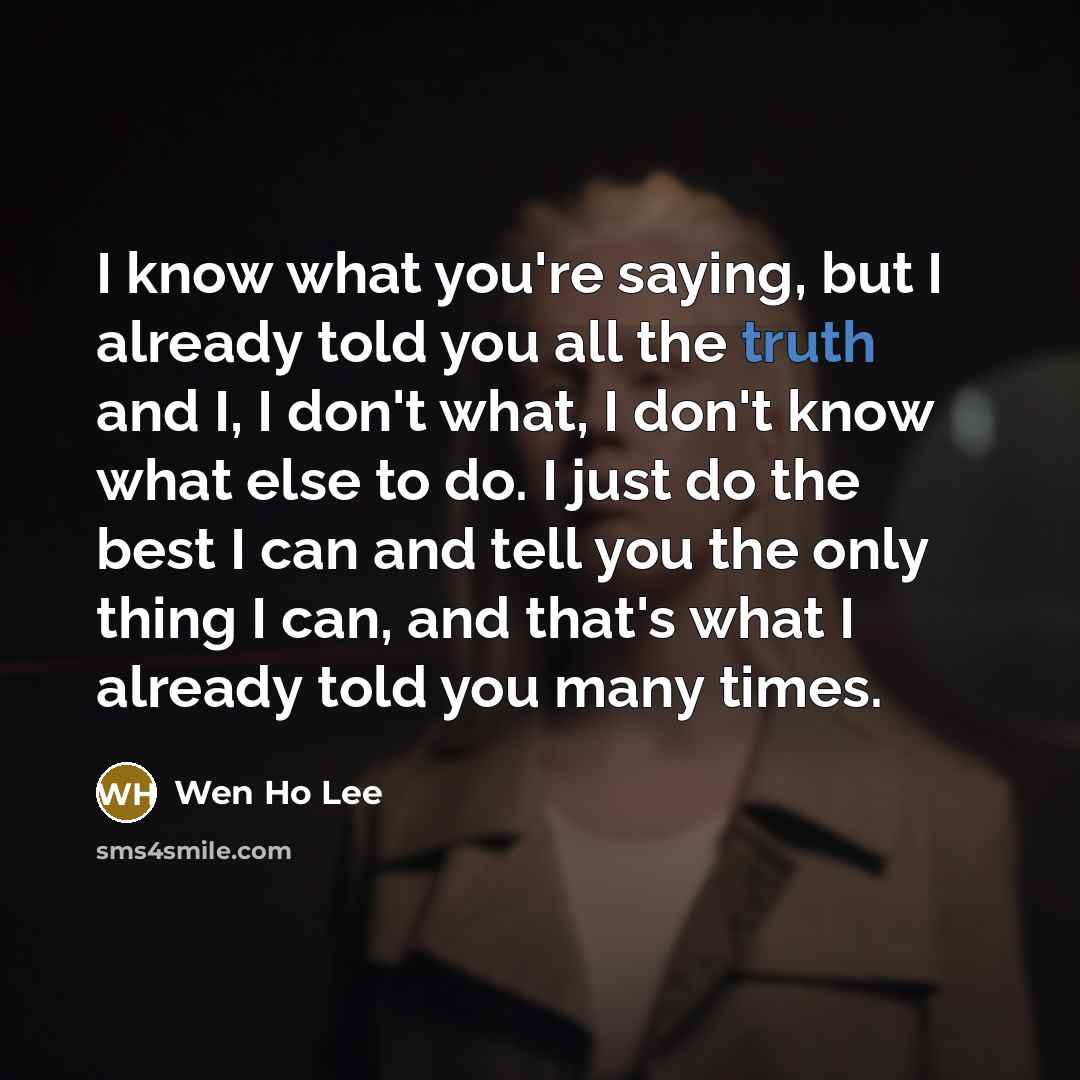 “I know what you're saying, but I already told you…” quote by Wen Ho Lee
