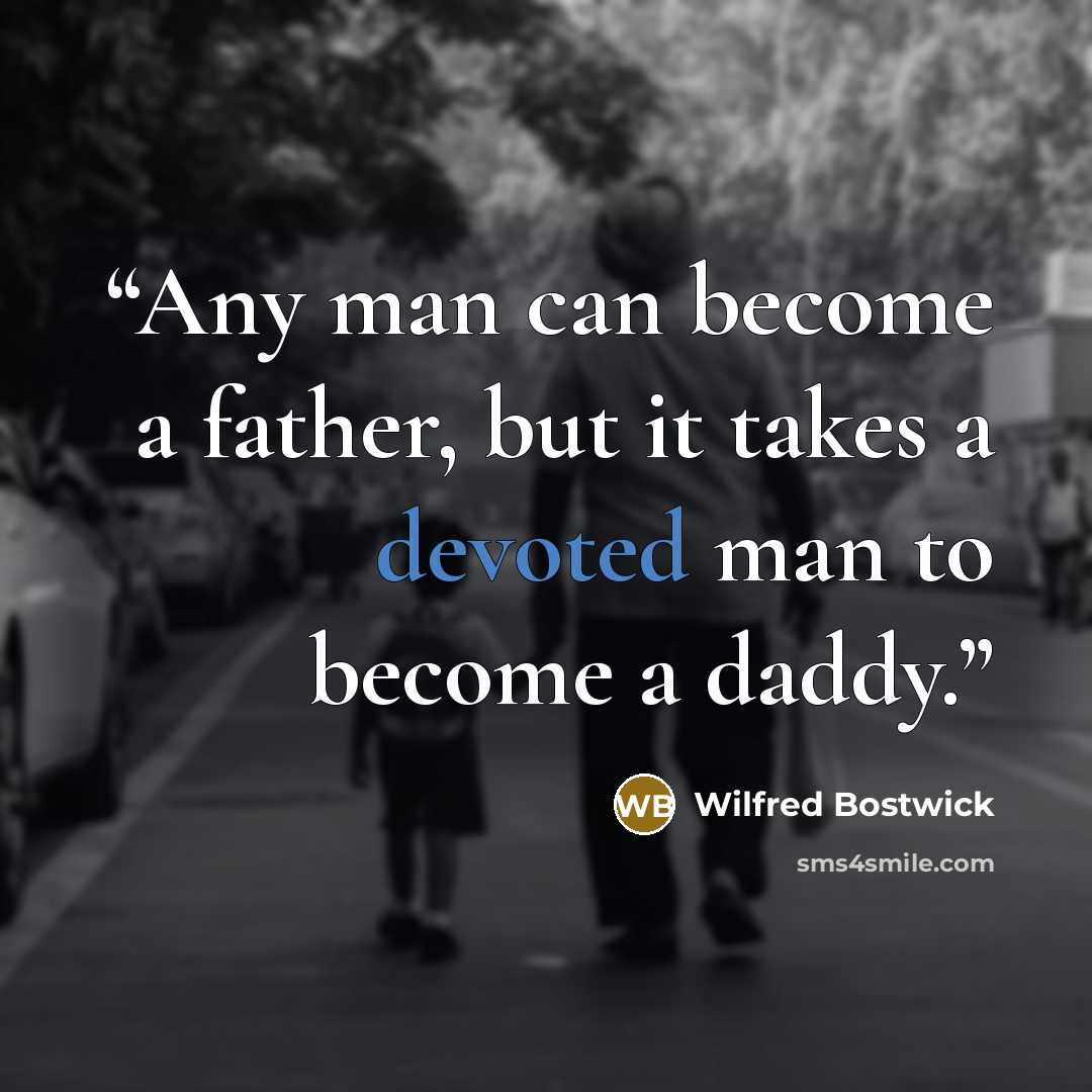 “Any man can become a father, but it takes a devoted man to become a daddy.” quote by Wilfred Bostwick