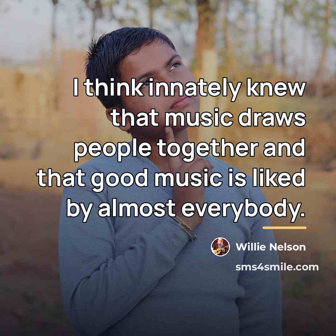 “I think innately knew that music draws people together and…” quote by Willie Nelson