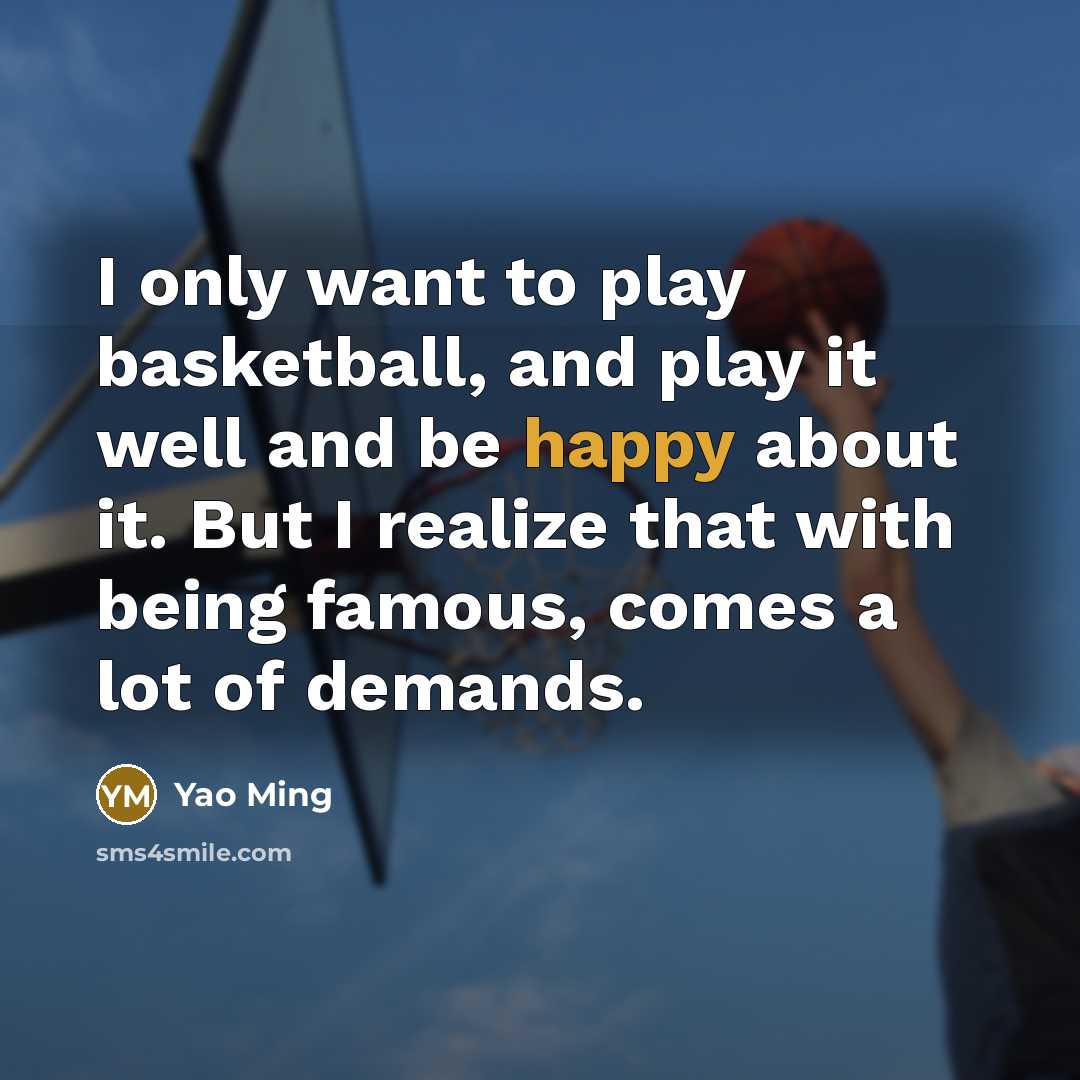 “I only want to play basketball, and play it well…” quote by Yao Ming