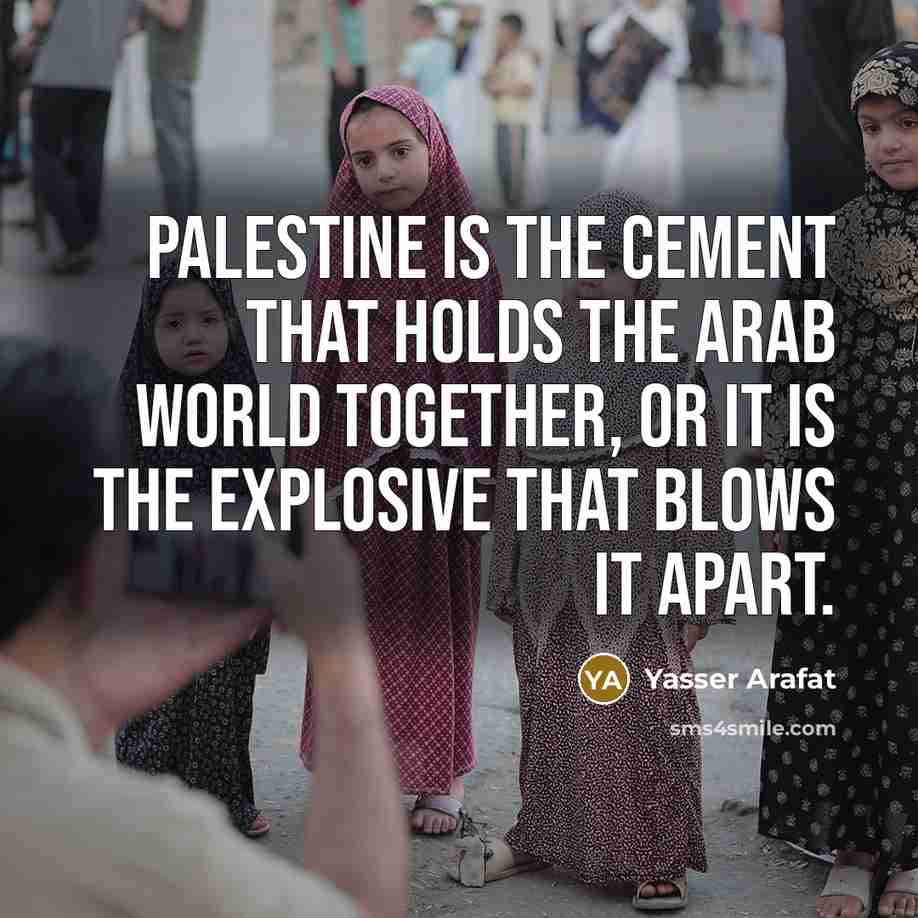 “Palestine is the cement that holds the Arab world together,…” quote by Yasser Arafat