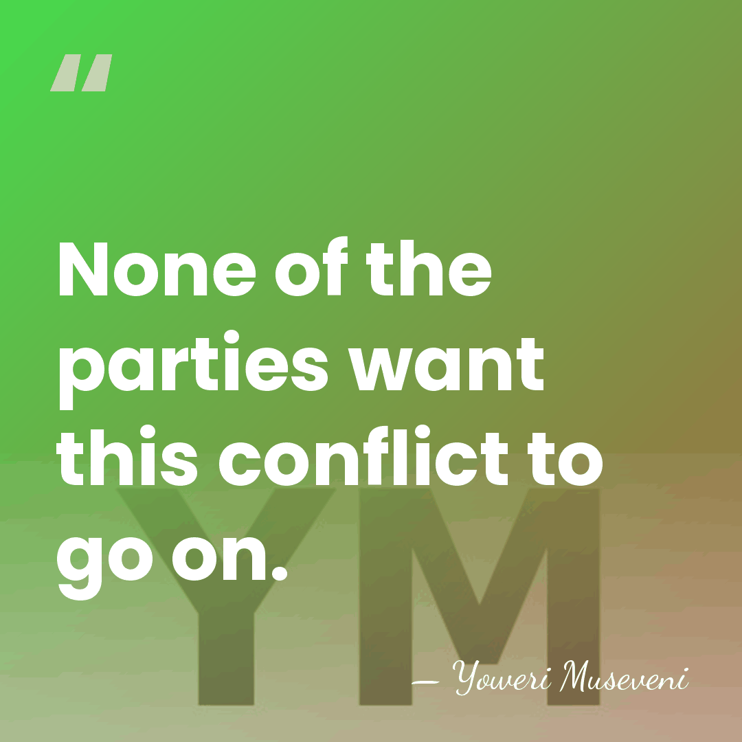 None of the parties want this conflict to go on. - Yoweri Museveni