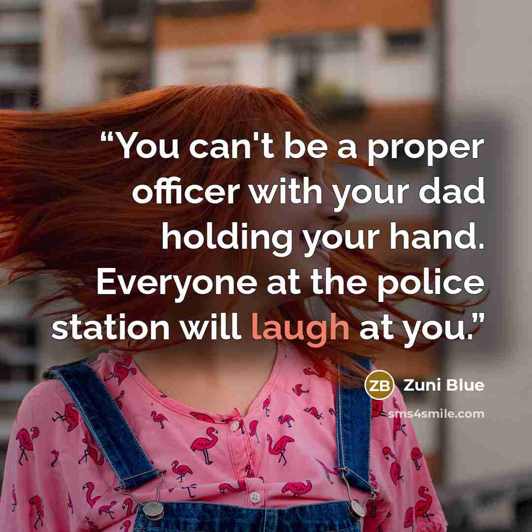 “You can't be a proper officer with your dad holding your hand. Everyone at the police station will laugh at you.” quote by Zuni Blue