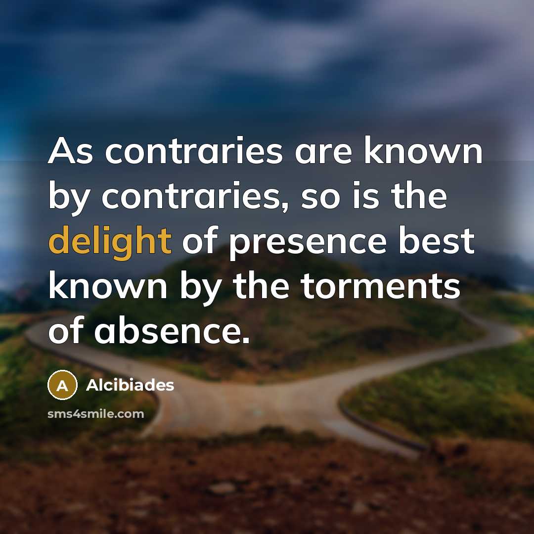 “As contraries are known by contraries, so is the delight…” quote by Alcibiades