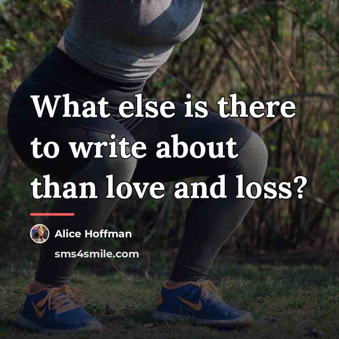 “What else is there to write about than love and…” quote by Alice Hoffman
