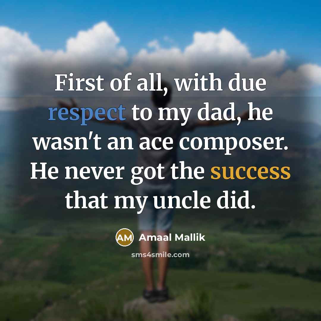 “First of all, with due respect to my dad, he wasn't an ace composer. He never got the success that my uncle did.” quote by Amaal Mallik