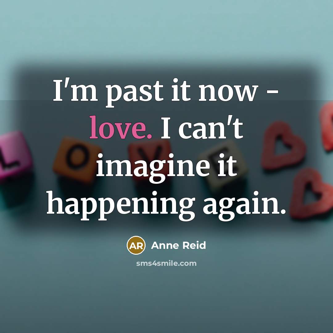 “I'm past it now - love. I can't imagine it…” quote by Anne Reid