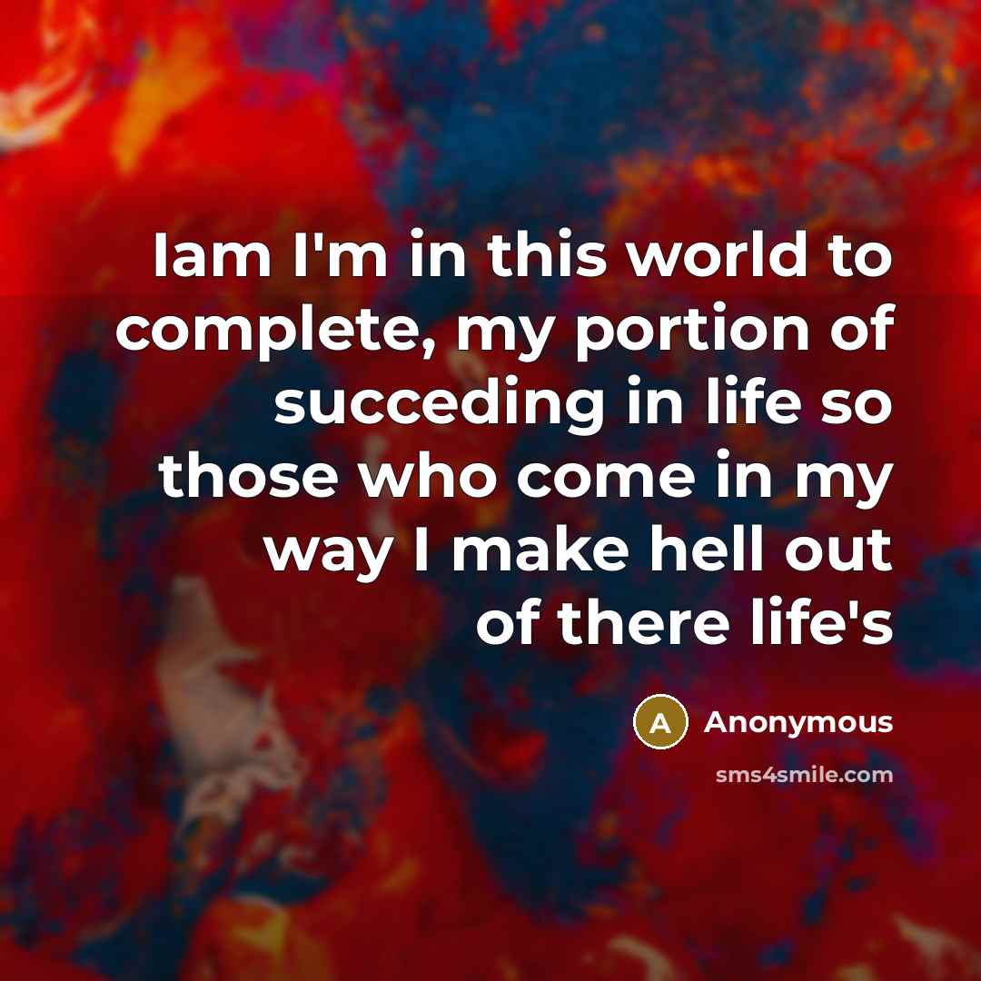 “Iam I'm in this world to complete, my portion of succeding in life so those who come in my way I make hell out of there life's” quote by Anonymous