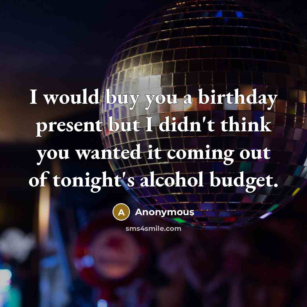 “I would buy you a birthday present but I didn't…” quote by Anonymous