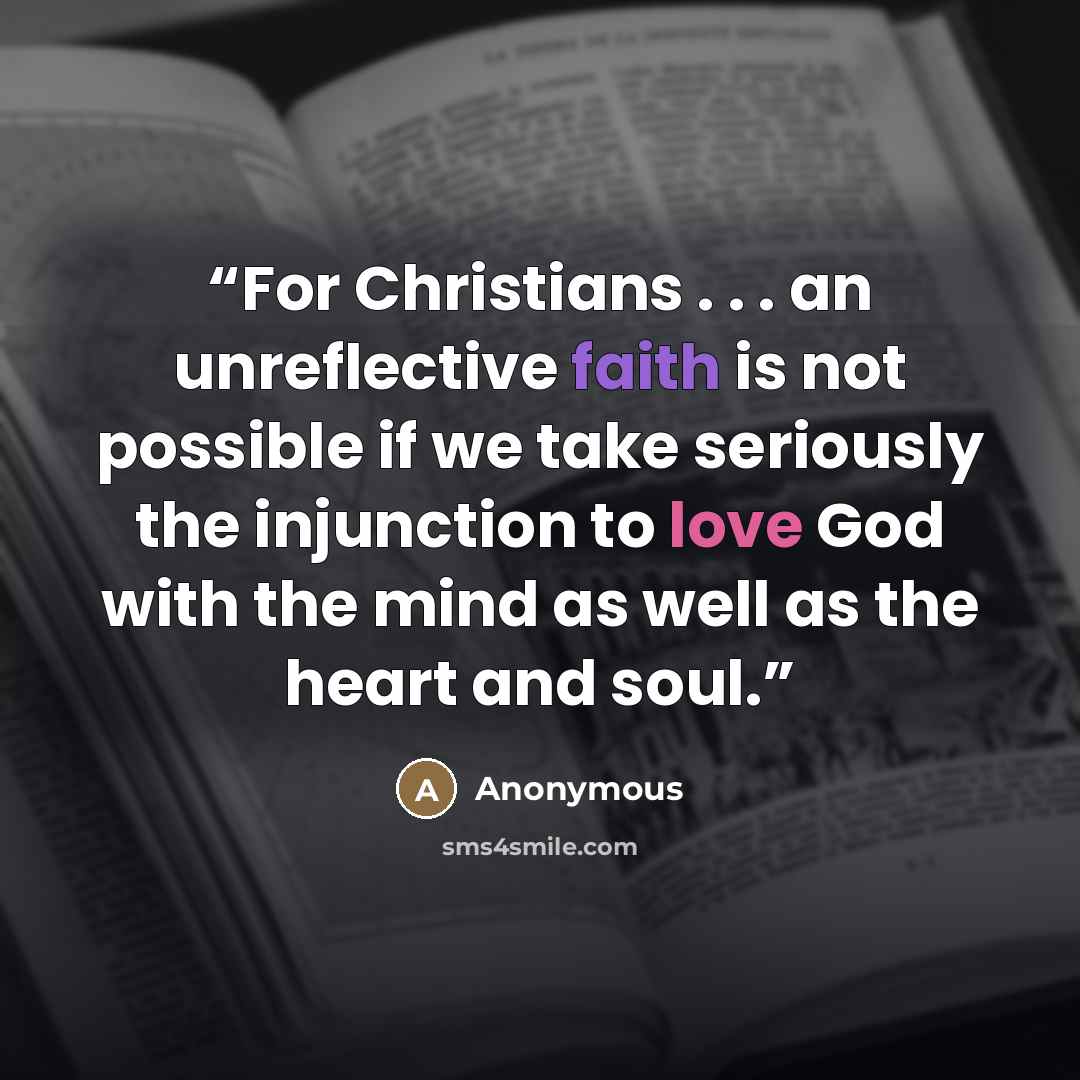 “For Christians . . . an unreflective faith is not possible if we take seriously the injunction to love God with the mind as well as the heart and soul.” quote by Anonymous