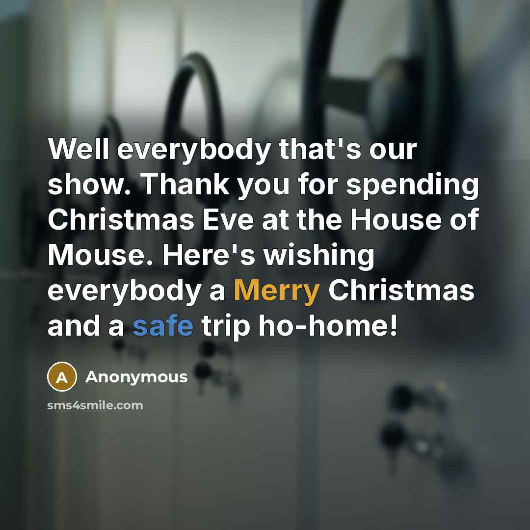 “Well everybody that's our show. Thank you for spending Christmas Eve at the House of Mouse. Here's wishing everybody a Merry Christmas and a safe trip ho-home!” quote by Anonymous