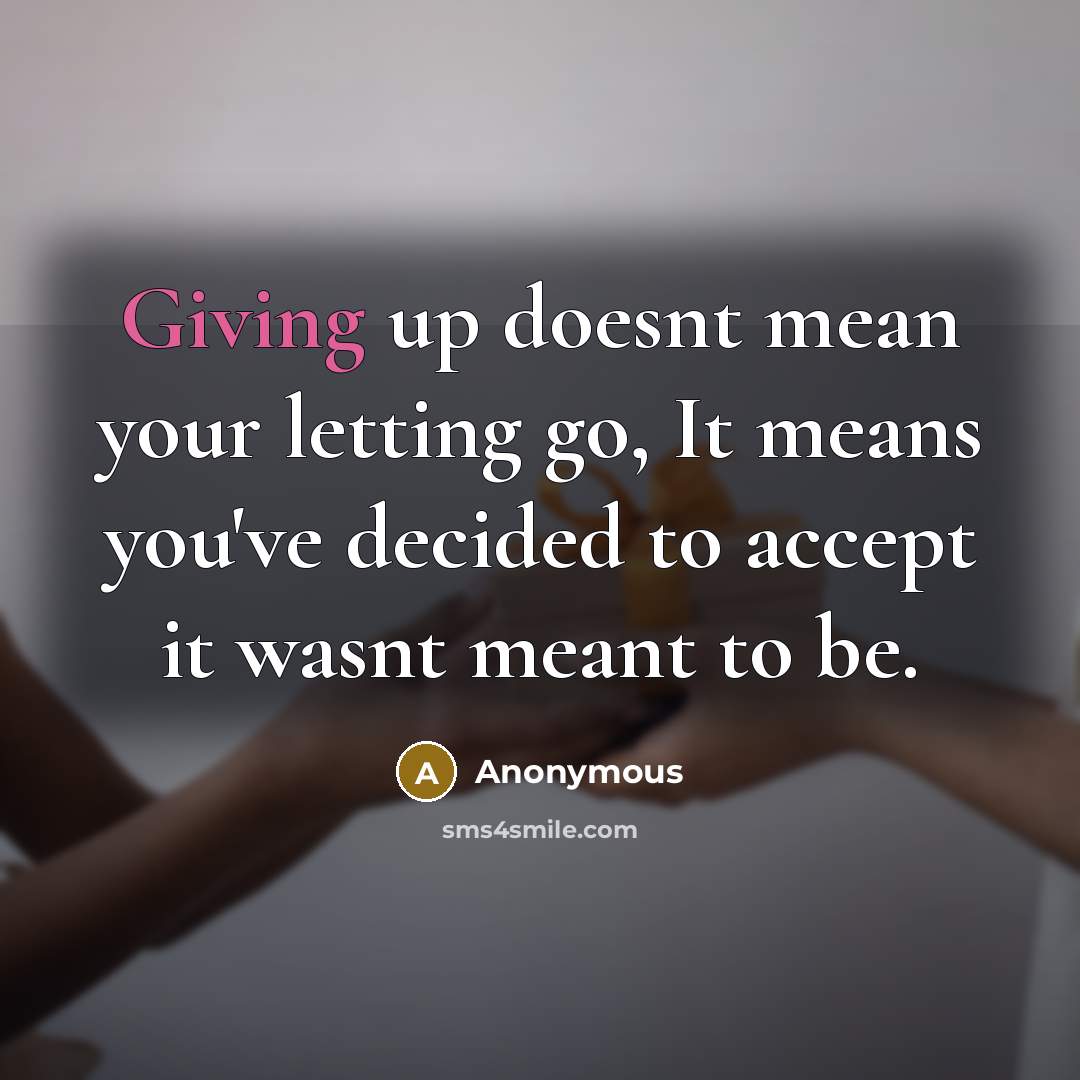 “Giving up doesnt mean your letting go, It means you've decided to accept it wasnt meant to be.” quote by Anonymous